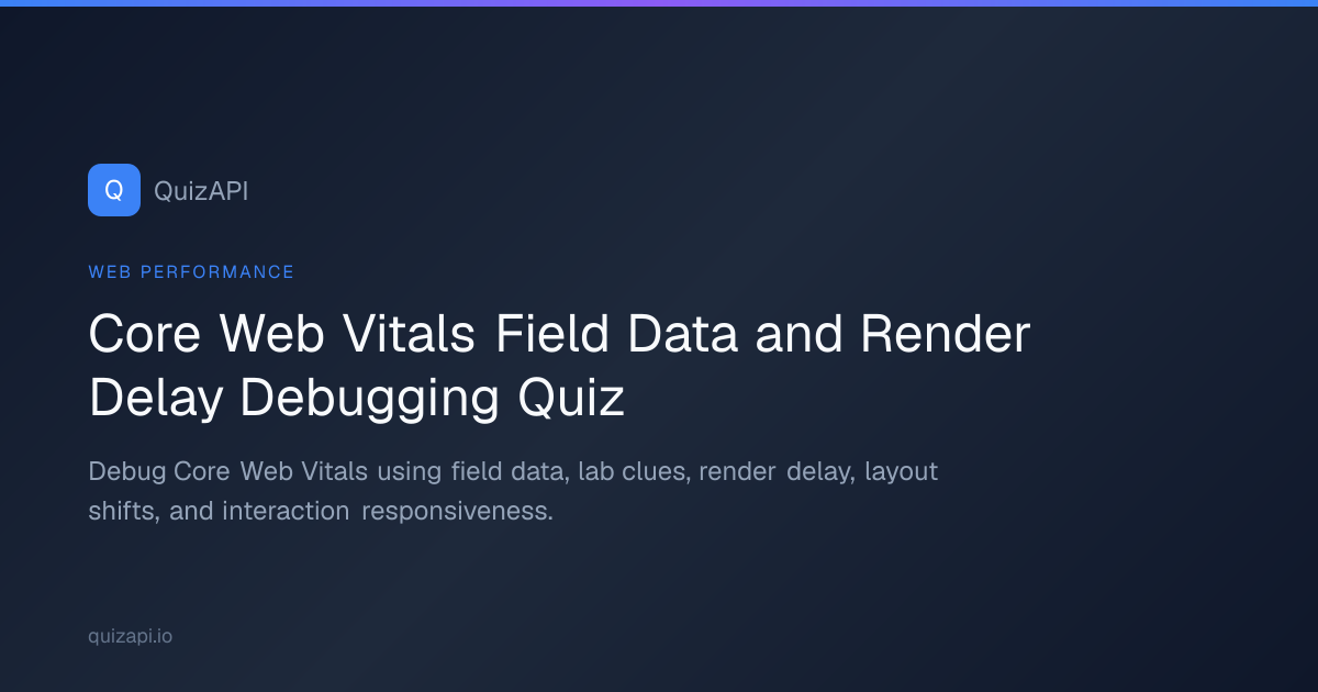 Core Web Vitals Field Data and Render Delay Debugging Quiz | QuizAPI